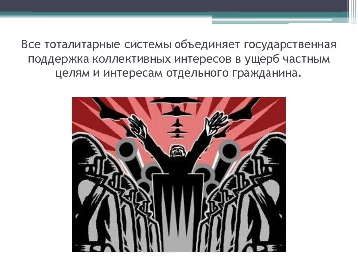 Все тоталитарные системы объединяет государственная поддержка коллективных интересов в ущерб частным целям и интересам отдельного гражданина.