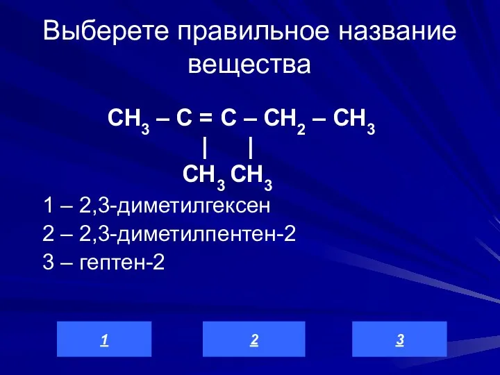 Выберете правильное название вещества 1 – 2,3-диметилгексен 2 – 2,3-диметилпентен-2 3 –