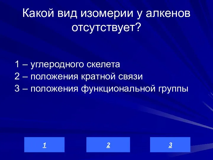 Какой вид изомерии у алкенов отсутствует? 1 – углеродного скелета 2 –