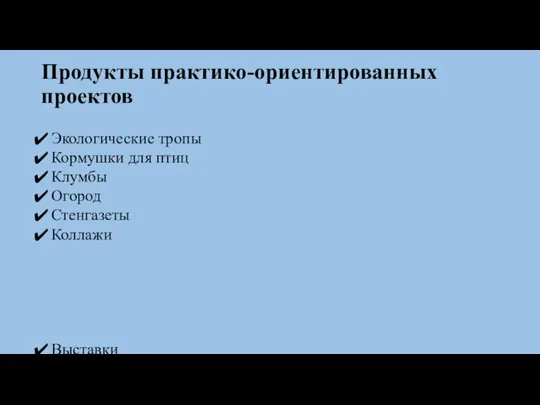 Продукты практико-ориентированных проектов Экологические тропы Кормушки для птиц Клумбы Огород Стенгазеты Коллажи