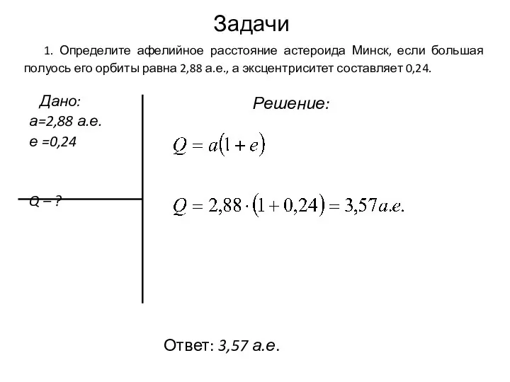 Задачи Дано: а=2,88 а.е. е =0,24 Q – ? Решение: Ответ: 3,57