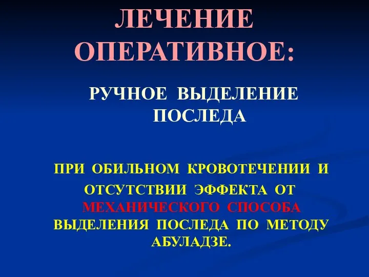 ЛЕЧЕНИЕ ОПЕРАТИВНОЕ: РУЧНОЕ ВЫДЕЛЕНИЕ ПОСЛЕДА ПРИ ОБИЛЬНОМ КРОВОТЕЧЕНИИ И ОТСУТСТВИИ ЭФФЕКТА ОТ