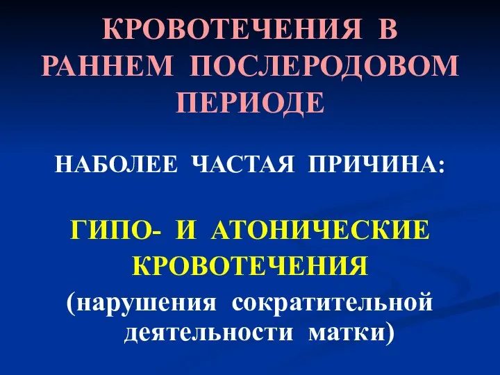 КРОВОТЕЧЕНИЯ В РАННЕМ ПОСЛЕРОДОВОМ ПЕРИОДЕ НАБОЛЕЕ ЧАСТАЯ ПРИЧИНА: ГИПО- И АТОНИЧЕСКИЕ КРОВОТЕЧЕНИЯ (нарушения сократительной деятельности матки)