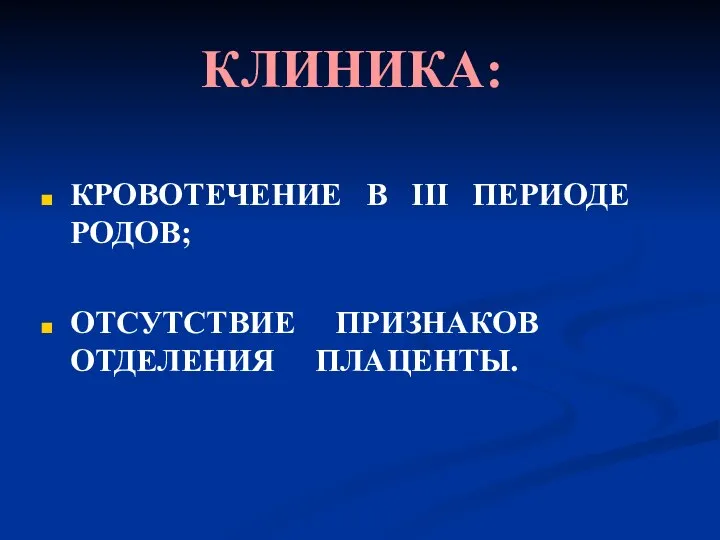 КЛИНИКА: КРОВОТЕЧЕНИЕ В III ПЕРИОДЕ РОДОВ; ОТСУТСТВИЕ ПРИЗНАКОВ ОТДЕЛЕНИЯ ПЛАЦЕНТЫ.