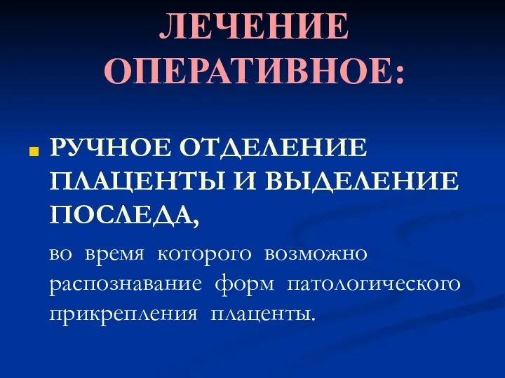 ЛЕЧЕНИЕ ОПЕРАТИВНОЕ: РУЧНОЕ ОТДЕЛЕНИЕ ПЛАЦЕНТЫ И ВЫДЕЛЕНИЕ ПОСЛЕДА, во время которого возможно