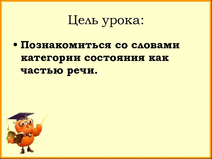 Цель урока: Познакомиться со словами категории состояния как частью речи.