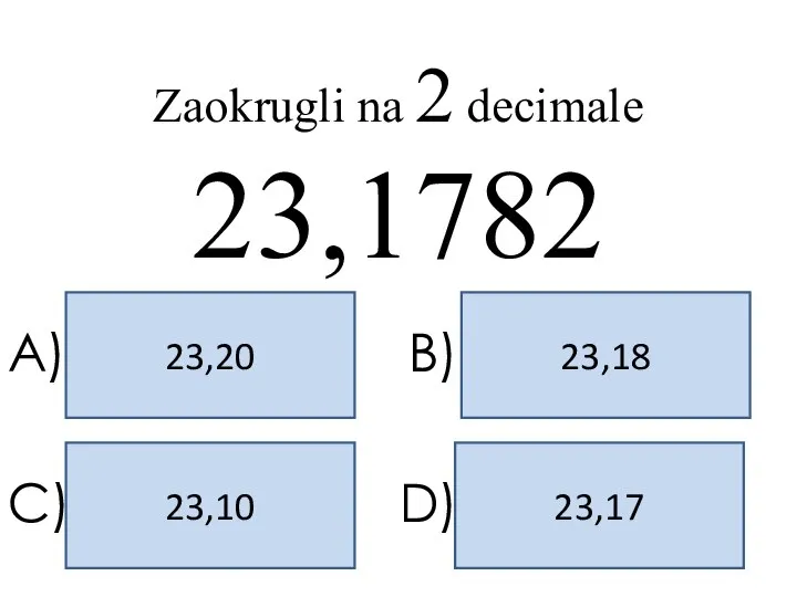 23,18 23,20 23,17 23,10 A) B) C) D) Zaokrugli na 2 decimale 23,1782