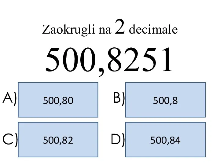 500,82 500,80 500,84 500,8 A) B) C) D) Zaokrugli na 2 decimale 500,8251