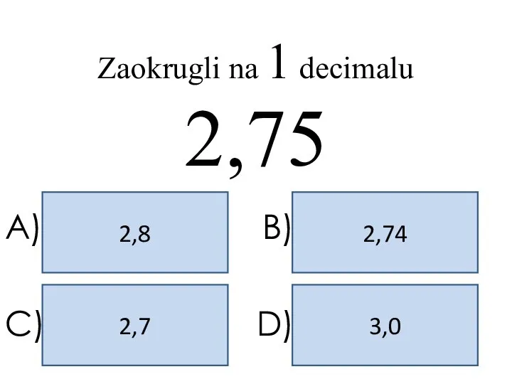 2,8 2,74 3,0 2,7 A) B) C) D) Zaokrugli na 1 decimalu 2,75