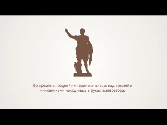 Во времена поздней империи вся власть над армией и чиновниками находилась в руках императора.