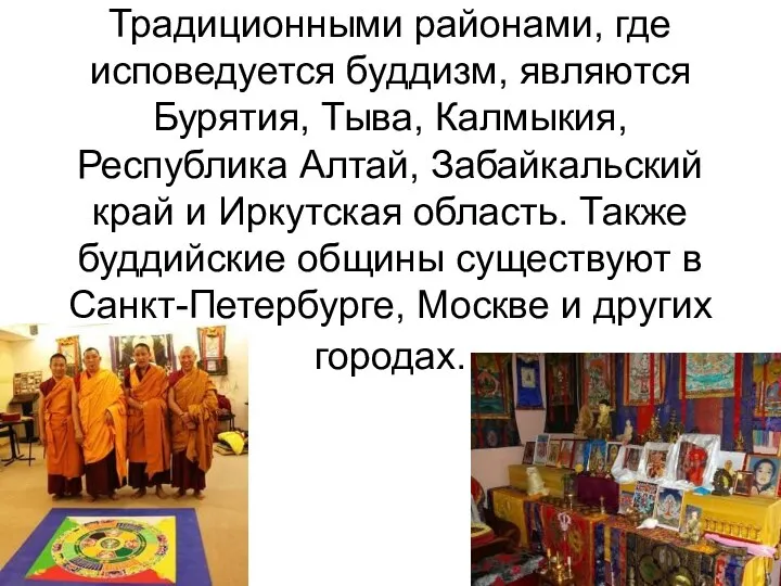 Традиционными районами, где исповедуется буддизм, являются Бурятия, Тыва, Калмыкия, Республика Алтай, Забайкальский