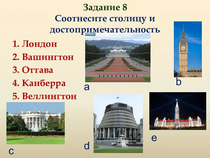 Задание 8 Соотнесите столицу и достопримечательность 1. Лондон 2. Вашингтон 3. Оттава