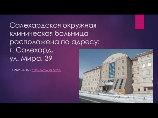 Салехардская окружная клиническая больница расположена по адресу: г. Салехард, ул. Мира, 39 Сайт СОКБ - http://www.okb89.ru