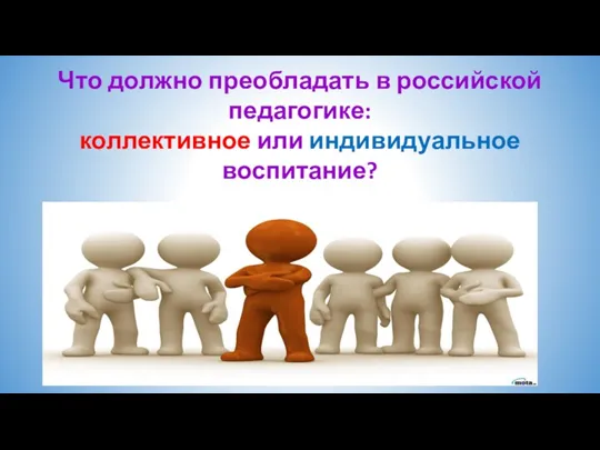 Что должно преобладать в российской педагогике: коллективное или индивидуальное воспитание?