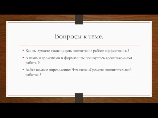 Вопросы к теме. Как вы думаете какие формы воспитание работе эффективны. ?