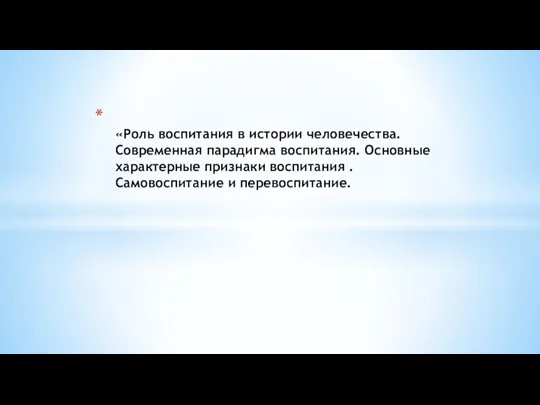 «Роль воспитания в истории человечества. Современная парадигма воспитания. Основные характерные признаки воспитания . Самовоспитание и перевоспитание.