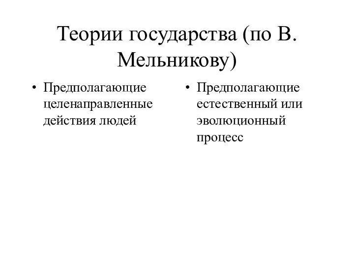 Теории государства (по В. Мельникову) Предполагающие целенаправленные действия людей Предполагающие естественный или эволюционный процесс