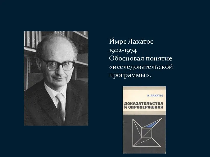 И́мре Лакáтос 1922-1974 Обосновал понятие «исследовательской программы».