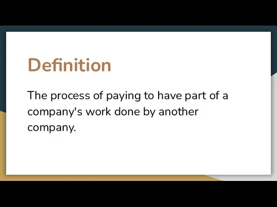 Definition The process of paying to have part of a company's work done by another company.