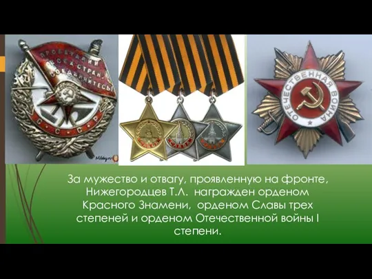 За мужество и отвагу, проявленную на фронте, Нижегородцев Т.Л. награжден орденом Красного