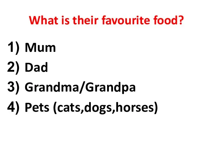 What is their favourite food? Mum Dad Grandma/Grandpa Pets (cats,dogs,horses)