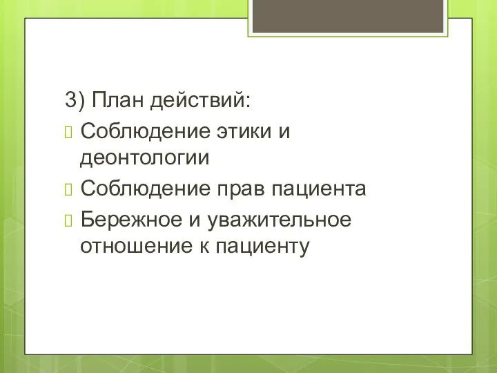 3) План действий: Соблюдение этики и деонтологии Соблюдение прав пациента Бережное и уважительное отношение к пациенту