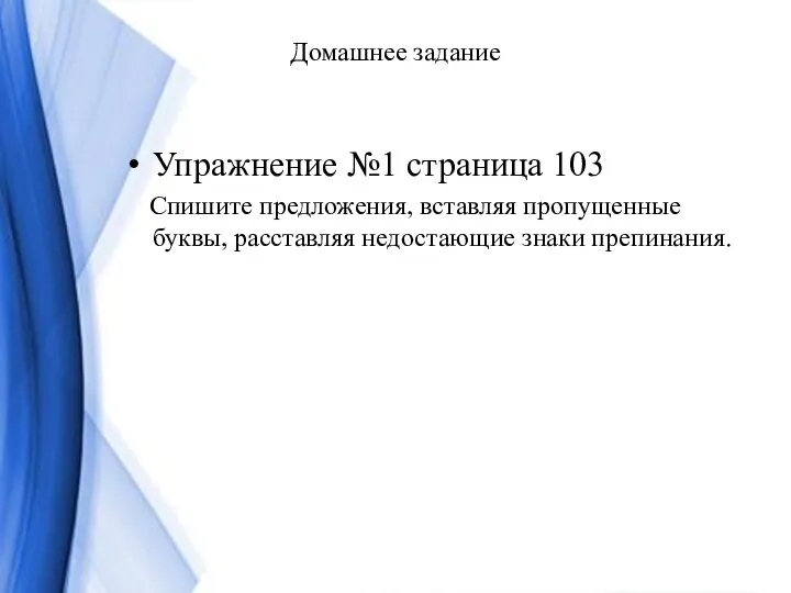 Домашнее задание Упражнение №1 страница 103 Спишите предложения, вставляя пропущенные буквы, расставляя недостающие знаки препинания.