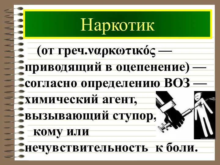 Наркотик (от греч.ναρκωτικός — приводящий в оцепенение) — согласно определению ВОЗ —