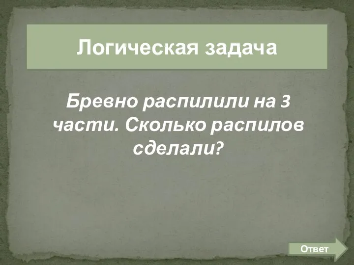 лог задачи 200 Логическая задача Бревно распилили на 3 части. Сколько распилов сделали? Ответ