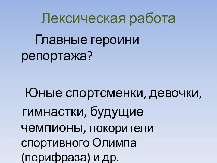 Лексическая работа Главные героини репортажа? Юные спортсменки, девочки, гимнастки, будущие чемпионы, покорители