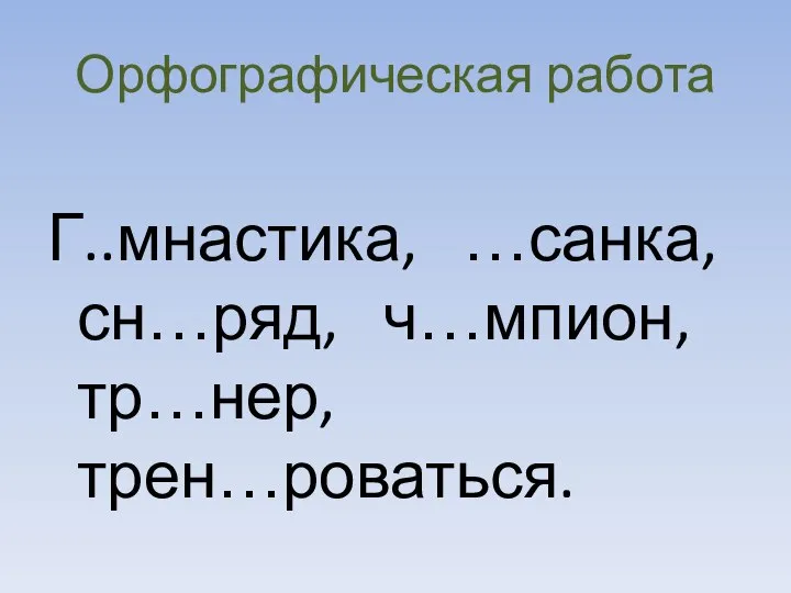 Орфографическая работа Г..мнастика, …санка, сн…ряд, ч…мпион, тр…нер,трен…роваться.