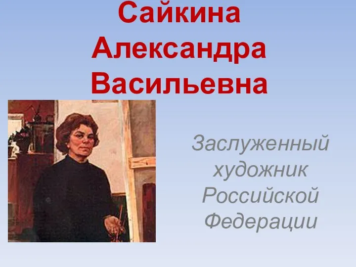 Сайкина Александра Васильевна Заслуженный художник Российской Федерации