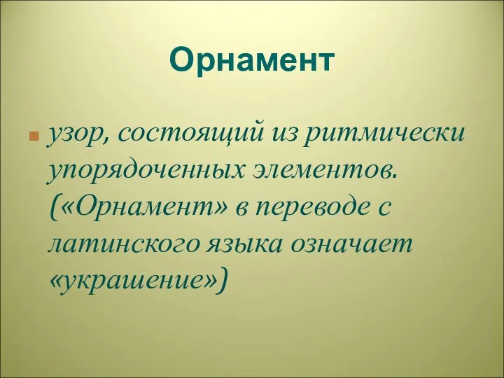 Орнамент узор, состоящий из ритмически упорядоченных элементов. («Орнамент» в переводе с латинского языка означает «украшение»)