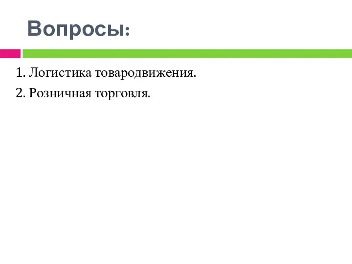 Вопросы: 1. Логистика товародвижения. 2. Розничная торговля.