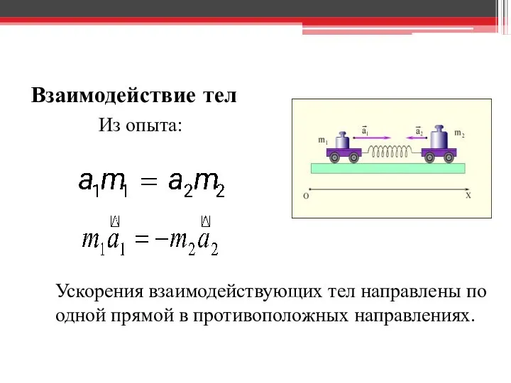 Взаимодействие тел Из опыта: Ускорения взаимодействующих тел направлены по одной прямой в противоположных направлениях.