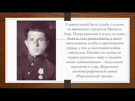 Удивительной была судьба у одного из выживших курсантов Михаила Льва. Попав раненым