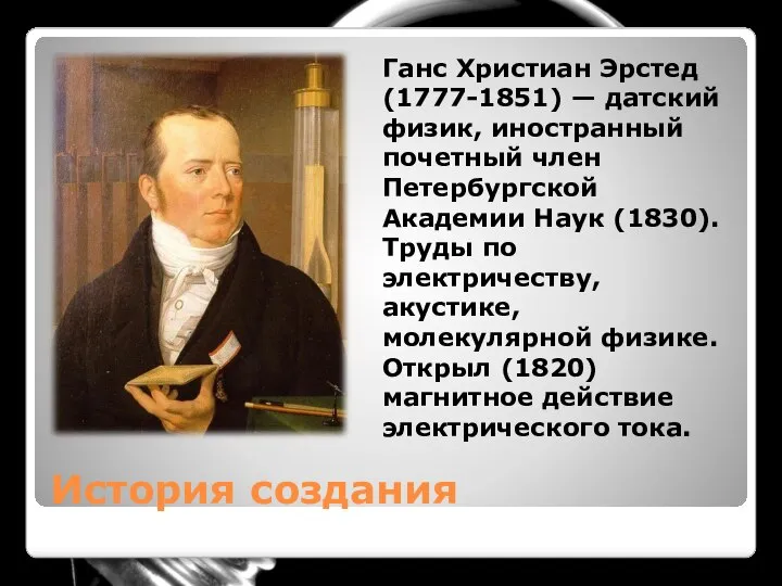 История создания Ганс Христиан Эрстед (1777-1851) — датский физик, иностранный почетный член