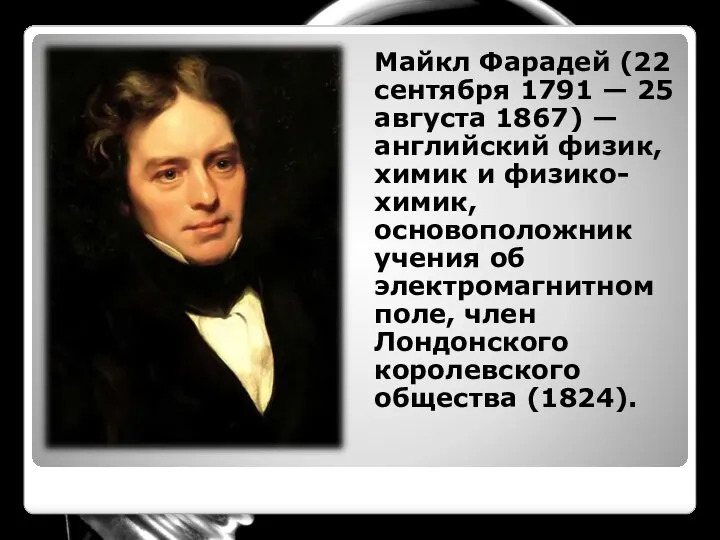 Майкл Фарадей (22 сентября 1791 — 25 августа 1867) — английский физик,