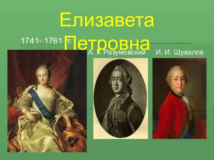 1741- 1761 гг. А. Г. Разумовский И. И. Шувалов Елизавета Петровна