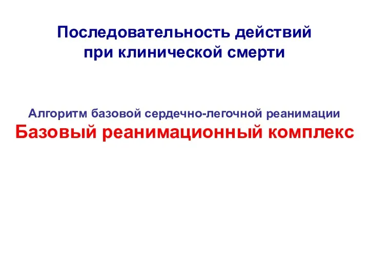 Последовательность действий при клинической смерти Алгоритм базовой сердечно-легочной реанимации Базовый реанимационный комплекс