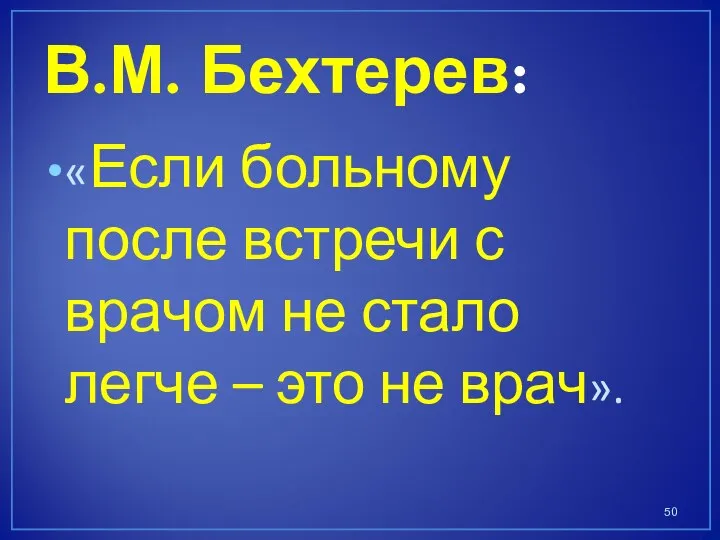 В.М. Бехтерев: «Если больному после встречи с врачом не стало легче – это не врач».