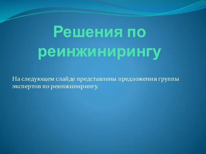 Решения по реинжинирингу На следующем слайде представлены предложения группы экспертов по реинжинирингу.