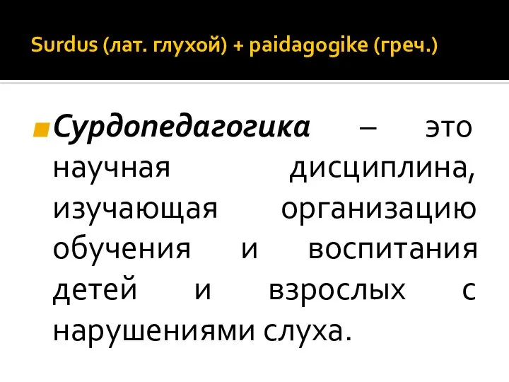Surdus (лат. глухой) + paidagogike (греч.) Сурдопедагогика – это научная дисциплина, изучающая