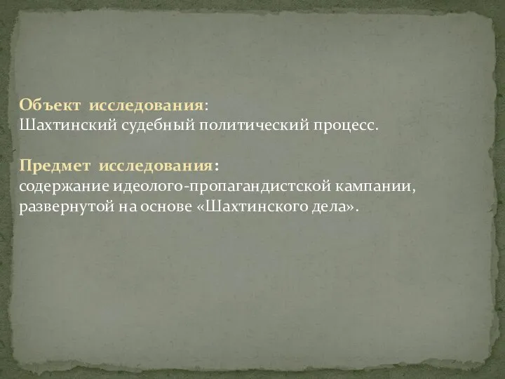 Объект исследования: Шахтинский судебный политический процесс. Предмет исследования: содержание идеолого-пропагандистской кампании, развернутой на основе «Шахтинского дела».