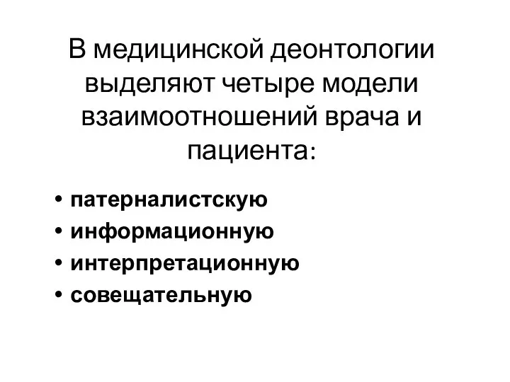 В медицинской деонтологии выделяют четыре модели взаимоотношений врача и пациента: патерналистскую информационную интерпретационную совещательную