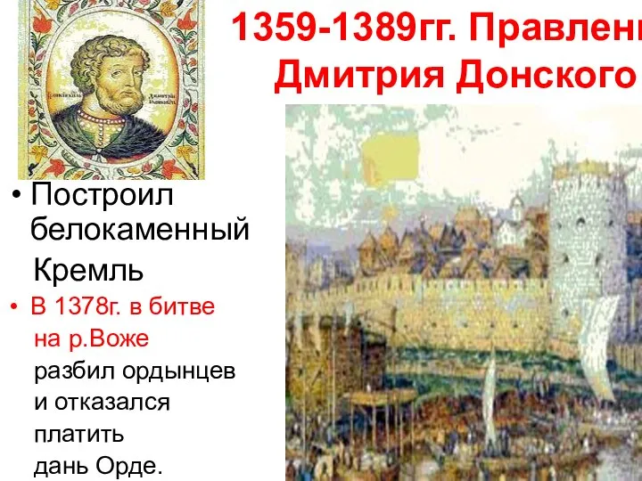 1359-1389гг. Правление Дмитрия Донского Построил белокаменный Кремль В 1378г. в битве на
