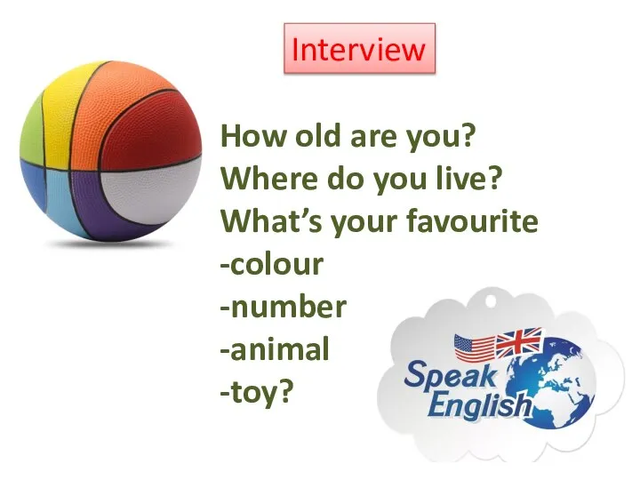 How old are you? Where do you live? What’s your favourite -colour -number -animal -toy? Interview