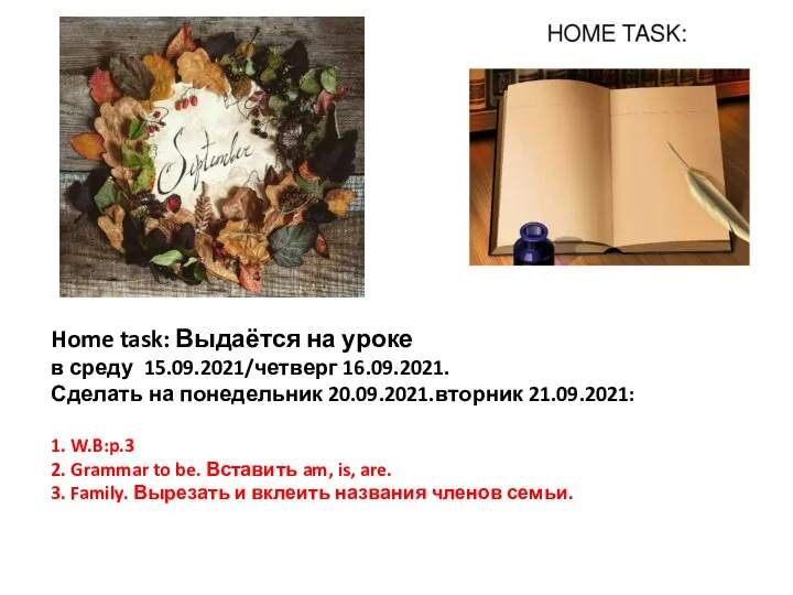 Home task: Выдаётся на уроке в среду 15.09.2021/четверг 16.09.2021. Сделать на понедельник