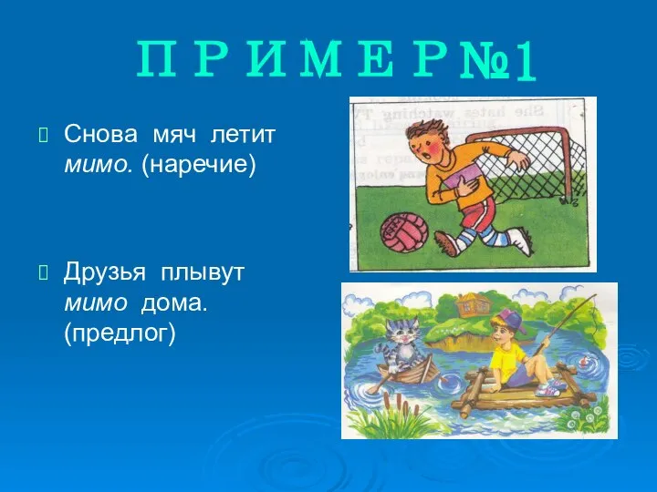 ПРИМЕР№1 Снова мяч летит мимо. (наречие) Друзья плывут мимо дома. (предлог)