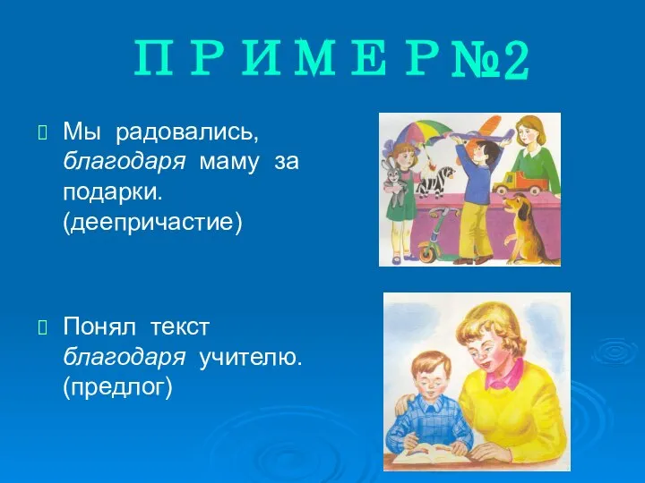 ПРИМЕР№2 Мы радовались, благодаря маму за подарки. (деепричастие) Понял текст благодаря учителю. (предлог)